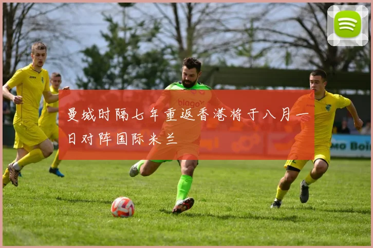 曼城时隔七年重返香港将于八月一日对阵国际米兰